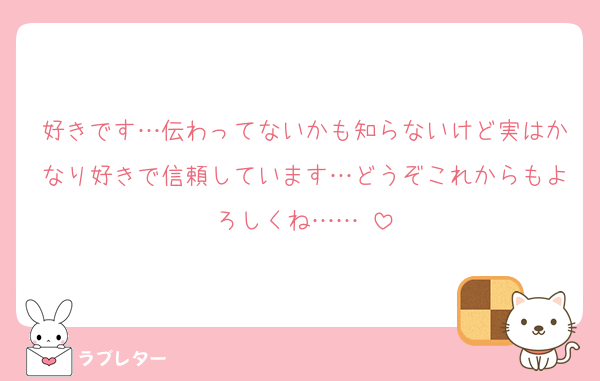 好きです…伝わってないかも知らないけど実はかなり好きで信頼しています…どうぞこれからもよろしくね……♡