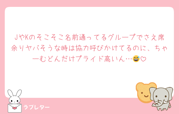 JやKのそこそこ名前通ってるグループでさえ席余りヤバそうな時は協力呼びかけてるのに、ちゃーむどんだけプライド高いん…😅