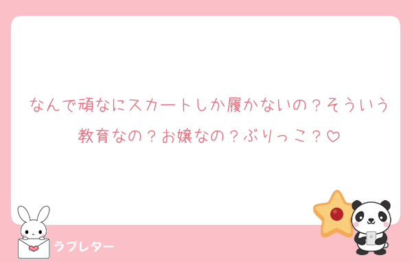 なんで頑なにスカートしか履かないの？そういう教育なの？お嬢なの？ぶりっこ？
