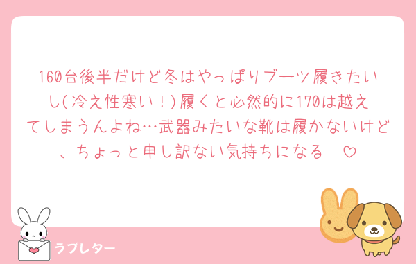 160台後半だけど冬はやっぱりブーツ履きたいし(冷え性寒い！)履くと必然的に170は越えてしまうんよね…武器みたいな靴は履かないけど、ちょっと申し訳ない気持ちになる🥲