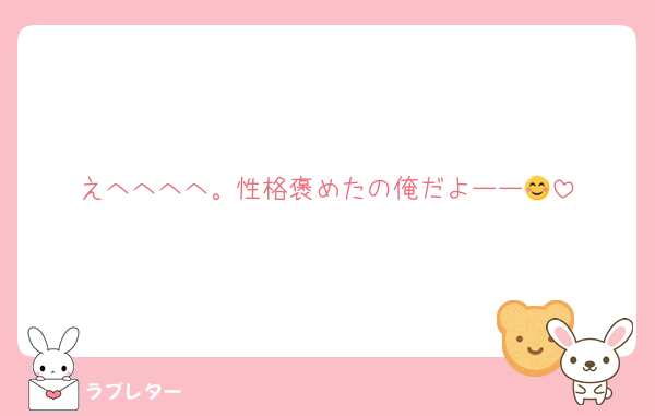 えへへへへ。性格褒めたの俺だよーー😊