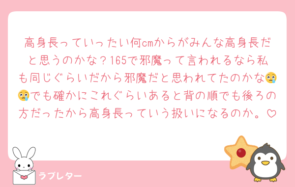 高身長っていったい何cmからがみんな高身長だと思うのかな？165で邪魔って言われるなら私も同じぐらいだから邪魔だと思われてたのかな😢😢でも確かにこれぐらいあると背の順でも後ろの方だったから高身長っていう扱いになるのか。