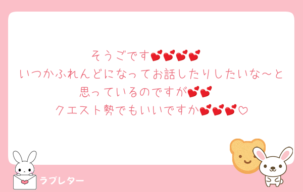 そうごです💕💕💕💕
いつかふれんどになってお話したりしたいな～と思っているのですが💕💕
クエスト勢でもいいですか💕💕💕