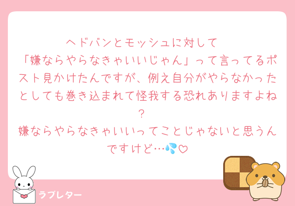ヘドバンとモッシュに対して
「嫌ならやらなきゃいいじゃん」って言ってるポスト見かけたんですが、例え自分がやらなかったとしても巻き込まれて怪我する恐れありますよね？
嫌ならやらなきゃいいってことじゃないと思うんですけど…💦