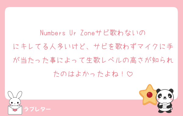 Numbers Ur Zoneサビ歌わないのにキレてる人多いけど、サビを歌わずマイクに手が当たった事によって生歌レベルの高さが知られたのはよかったよね！