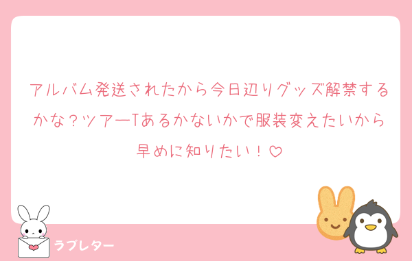 アルバム発送されたから今日辺りグッズ解禁するかな？ツアーTあるかないかで服装変えたいから早めに知りたい！