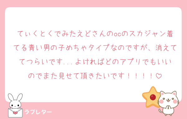 てぃくとくでみたえどさんのocのスカジャン着てる青い男の子めちゃタイプなのですが、消えててつらいです...よければどのアプリでもいいのでまた見せて頂きたいです！！！！