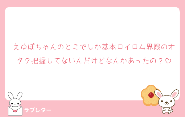 えゆぽちゃんのとこでしか基本ロイロム界隈のオタク把握してないんだけどなんかあったの？