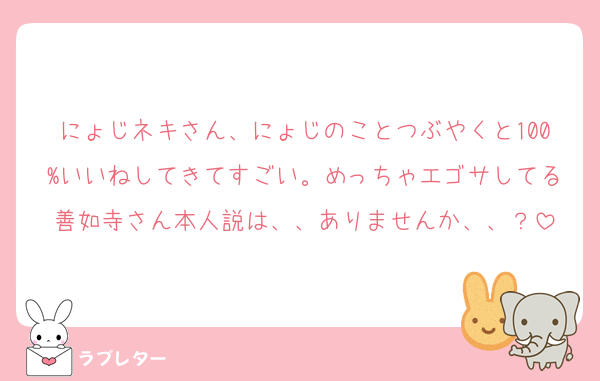 にょじネキさん、にょじのことつぶやくと100%いいねしてきてすごい。めっちゃエゴサしてる善如寺さん本人説は、、ありませんか、、？