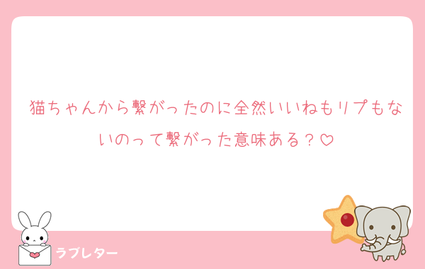 猫ちゃんから繋がったのに全然いいねもリプもないのって繋がった意味ある？