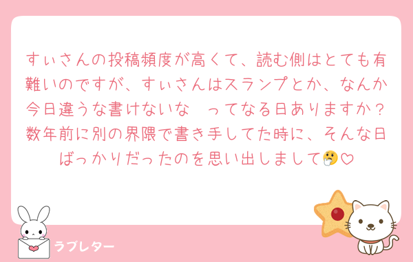 すぃさんの投稿頻度が高くて、読む側はとても有難いのですが、すぃさんはスランプとか、なんか今日違うな書けないな〜ってなる日ありますか？数年前に別の界隈で書き手してた時に、そんな日ばっかりだったのを思い出しまして🤔
