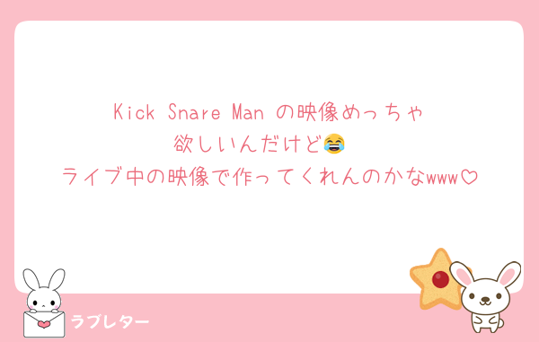 Kick Snare Man の映像めっちゃ欲しいんだけど😂
ライブ中の映像で作ってくれんのかなwww