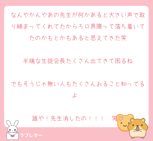 なんやかんやあの先生が何かあると大きい声で取り締まってくれてたからろロ界隈って落ち着いてたのかもとかもあると思えてきた笑

半端な生徒会長たくさん出てきて困るね

でもそうじゃ無い人もたくさんおること知ってるよ❤️

誰や！先生消したの！！！❤️笑