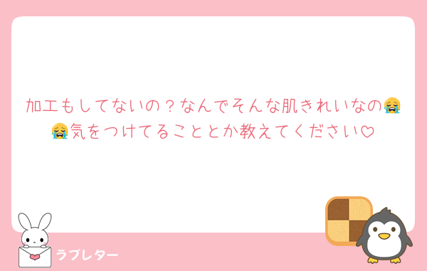 加工もしてないの？なんでそんな肌きれいなの😭😭気をつけてることとか教えてください