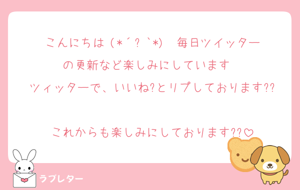 こんにちは╰(*´︶`*)╯♡毎日ツイッターの更新など楽しみにしています♡♡
ツィッターで、いいね?とリプしております??
これからも楽しみにしております??