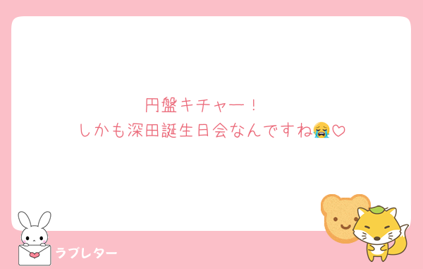 円盤キチャー！
しかも深田誕生日会なんですね😭