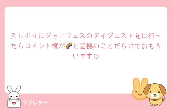 久しぶりにジャニフェスのダイジェスト見に行ったらコメント欄が🌈と証拠のことだらけでおもろいです