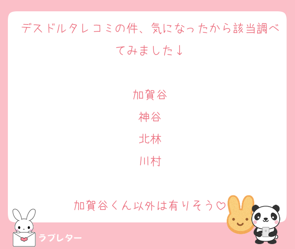 デスドルタレコミの件、気になったから該当調べてみました↓

加賀谷
神谷
北林
川村

加賀谷くん以外は有りそう
