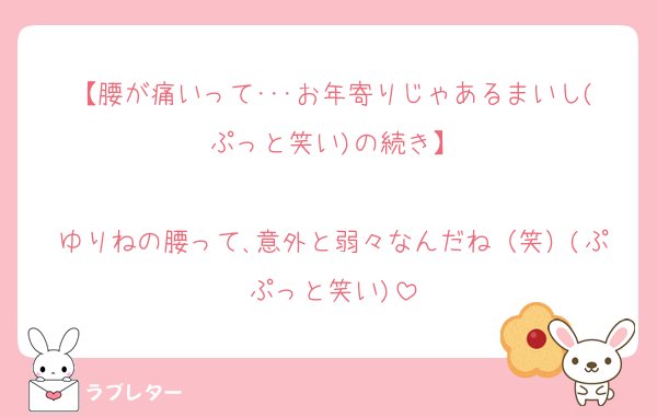 【腰が痛いって･･･お年寄りじゃあるまいし(ぷっと笑い)の続き】

ゆりねの腰って､意外と弱々なんだね（笑）(ぷぷっと笑い)