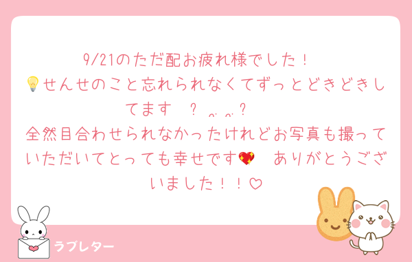 9/21のただ配お疲れ様でした！
💡せんせのこと忘れられなくてずっとどきどきしてます𐔌՞ ܸ. .ܸ՞𐦯
全然目合わせられなかったけれどお写真も撮っていただいてとっても幸せです🥹💖ありがとうございました！！