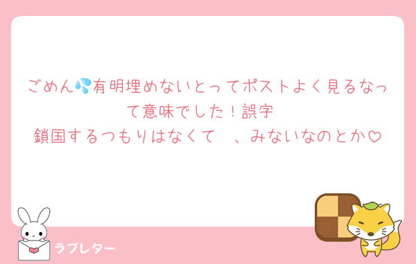 ごめん💦有明埋めないとってポストよく見るなって意味でした！誤字
鎖国するつもりはなくて〜、みないなのとか