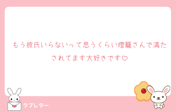もう彼氏いらないって思うくらい燈籠さんで満たされてます大好きです