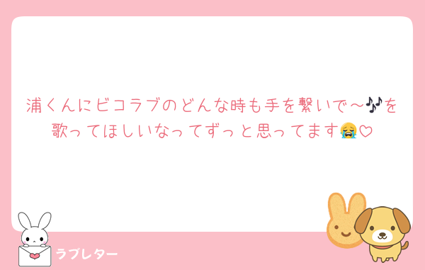 浦くんにビコラブのどんな時も手を繋いで～🎶を歌ってほしいなってずっと思ってます😭