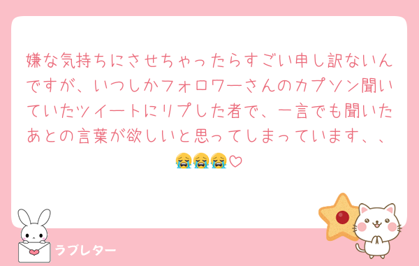 嫌な気持ちにさせちゃったらすごい申し訳ないんですが、いつしかフォロワーさんのカプソン聞いていたツイートにリプした者で、一言でも聞いたあとの言葉が欲しいと思ってしまっています、、😭😭😭