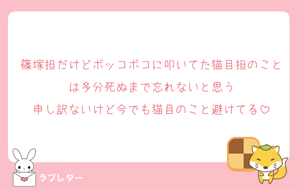 篠塚担だけどボッコボコに叩いてた猫目担のことは多分死ぬまで忘れないと思う
申し訳ないけど今でも猫目のこと避けてる