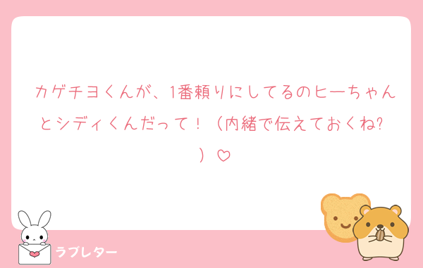 カゲチヨくんが、1番頼りにしてるのヒーちゃんとシディくんだって！（内緒で伝えておくね✨️）