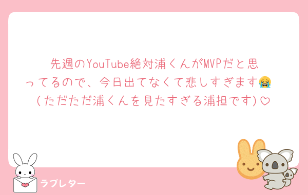 先週のYouTube絶対浦くんがMVPだと思ってるので、今日出てなくて悲しすぎます😭
(ただただ浦くんを見たすぎる浦担です)