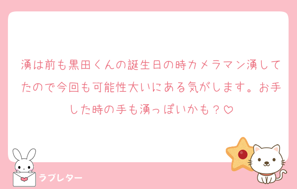 湧は前も黒田くんの誕生日の時カメラマン湧してたので今回も可能性大いにある気がします。お手した時の手も湧っぽいかも？