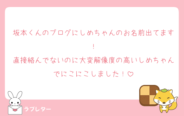 坂本くんのブログにしめちゃんのお名前出てます！
直接絡んでないのに大変解像度の高いしめちゃんでにこにこしました！