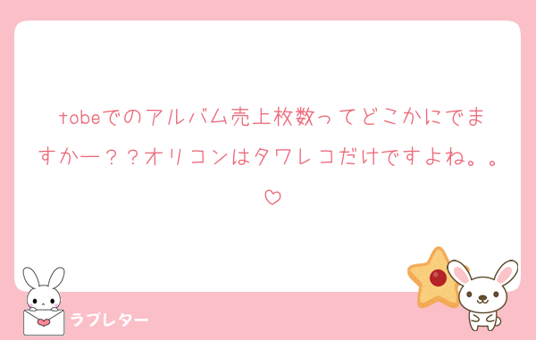 tobeでのアルバム売上枚数ってどこかにでますかー？？オリコンはタワレコだけですよね。。