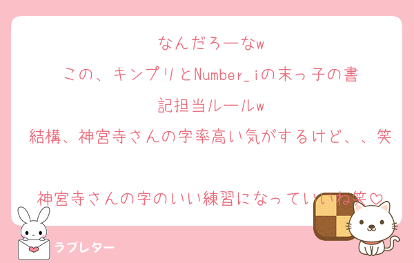 なんだろーなw
この、キンプリとNumber_iの末っ子の書記担当ルールw
結構、神宮寺さんの字率高い気がするけど、、笑
神宮寺さんの字のいい練習になっていいね笑