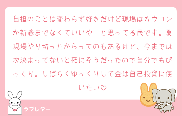 自担のことは変わらず好きだけど現場はカウコンか新春までなくていいや〜と思ってる民です。夏現場やり切ったからってのもあるけど、今までは次決まってないと死にそうだったので自分でもびっくり。しばらくゆっくりして金は自己投資に使いたい