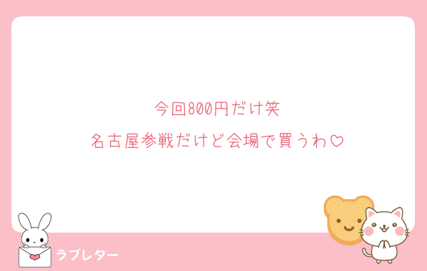 今回800円だけ笑
名古屋参戦だけど会場で買うわ