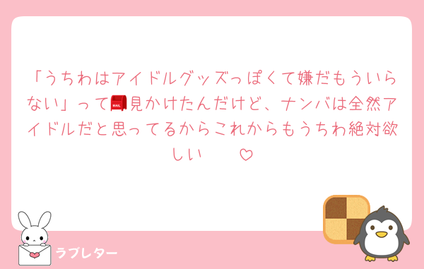 「うちわはアイドルグッズっぽくて嫌だもういらない」って📮見かけたんだけど、ナンバは全然アイドルだと思ってるからこれからもうちわ絶対欲しい🥲🥲