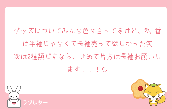グッズについてみんな色々言ってるけど、私1番は半袖じゃなくて長袖売って欲しかった笑
次は2種類だすなら、せめて片方は長袖お願いします！！！