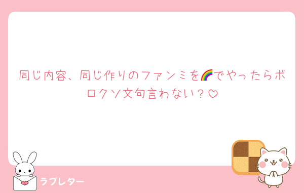 同じ内容、同じ作りのファンミを🌈でやったらボロクソ文句言わない？