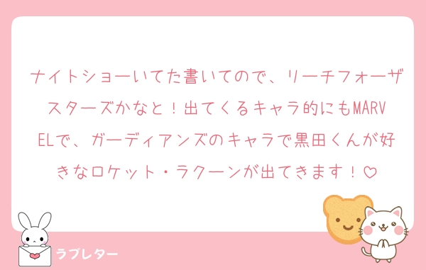 ナイトショーいてた書いてので、リーチフォーザスターズかなと！出てくるキャラ的にもMARVELで、ガーディアンズのキャラで黒田くんが好きなロケット・ラクーンが出てきます！