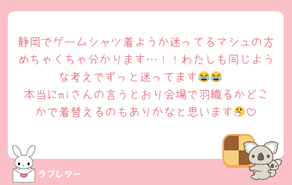静岡でゲームシャツ着ようか迷ってるマシュの方めちゃくちゃ分かります…！！わたしも同じような考えでずっと迷ってます😂😂
本当にmiさんの言うとおり会場で羽織るかどこかで着替えるのもありかなと思います🤔