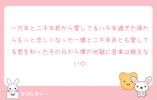 一万年と二千年前から愛してる八千年過ぎた頃からもっと恋しくなった一億と二千年あとも愛してる君を知ったその日から僕の地獄に音楽は絶えない