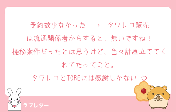 予約数少なかった　→  タワレコ販売
は流通関係者からすると、無いですね！
極秘案件だったとは思うけど、色々計画立ててくれてたってこと。
タワレコとTOBEには感謝しかない☺️
