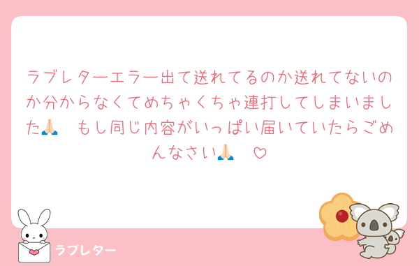 ラブレターエラー出て送れてるのか送れてないのか分からなくてめちゃくちゃ連打してしまいました🙏🏻もし同じ内容がいっぱい届いていたらごめんなさい🙏🏻