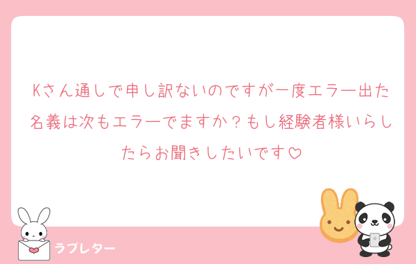 Kさん通しで申し訳ないのですが一度エラー出た名義は次もエラーでますか？もし経験者様いらしたらお聞きしたいです