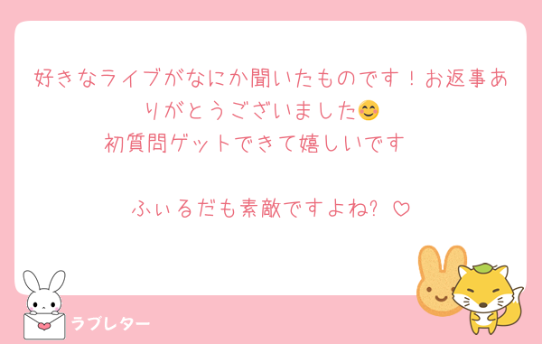 好きなライブがなにか聞いたものです！お返事ありがとうございました😊
初質問ゲットできて嬉しいです☺️

ふぃるだも素敵ですよね✨