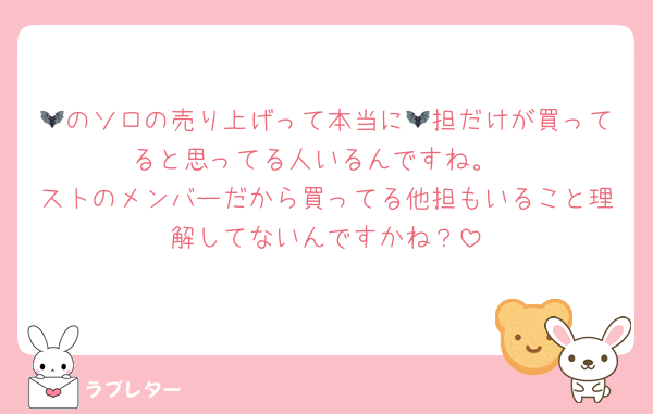 🦇のソロの売り上げって本当に🦇担だけが買ってると思ってる人いるんですね。
ストのメンバーだから買ってる他担もいること理解してないんですかね？