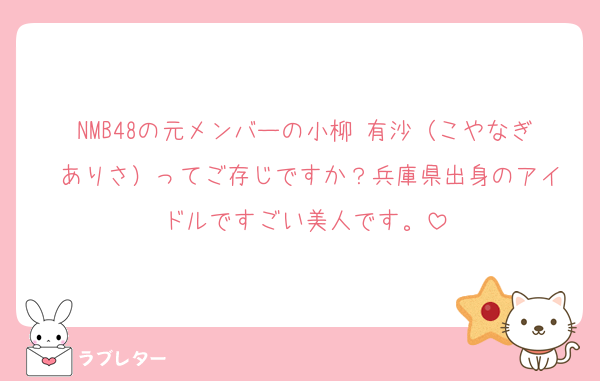 NMB48の元メンバーの小柳 有沙（こやなぎ ありさ）ってご存じですか？兵庫県出身のアイドルですごい美人です。