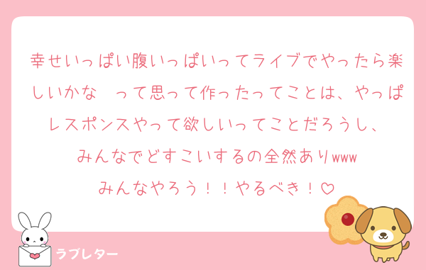 幸せいっぱい腹いっぱいってライブでやったら楽しいかな〜って思って作ったってことは、やっぱレスポンスやって欲しいってことだろうし、
みんなでどすこいするの全然ありwww
みんなやろう！！やるべき！